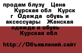 продам блузу › Цена ­ 1 200 - Курская обл., Курск г. Одежда, обувь и аксессуары » Женская одежда и обувь   . Курская обл.